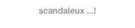 scandaleux ...!